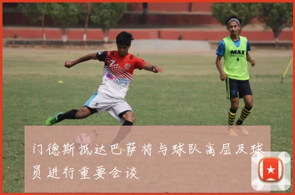 门德斯抵达巴萨将与球队高层及球员进行重要会谈