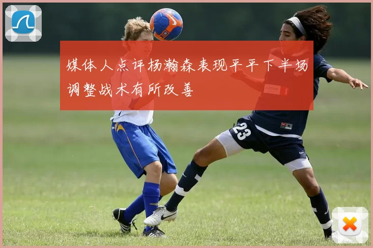 媒体人点评杨瀚森表现平平下半场调整战术有所改善