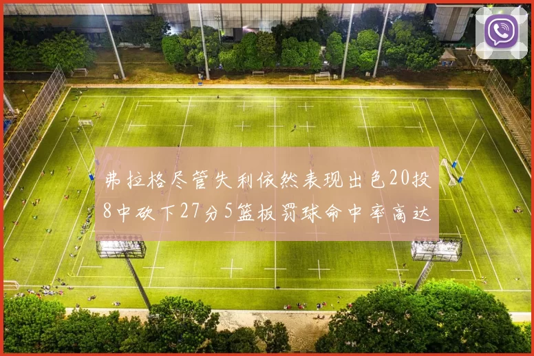 弗拉格尽管失利依然表现出色20投8中砍下27分5篮板罚球命中率高达786