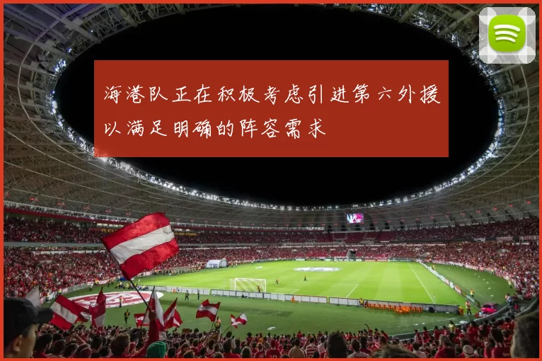 海港队正在积极考虑引进第六外援以满足明确的阵容需求