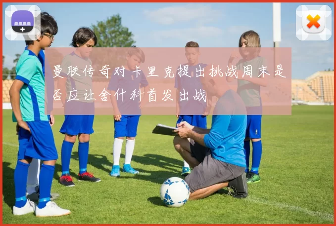 曼联传奇对卡里克提出挑战周末是否应让舍什科首发出战