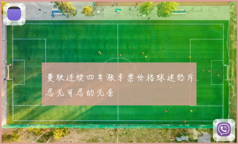曼联连续四年涨季票价格球迷怒斥忍无可忍的无奈