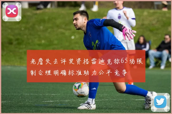 老詹失去评奖资格雷迪克称65场限制合理明确标准助力公平竞争