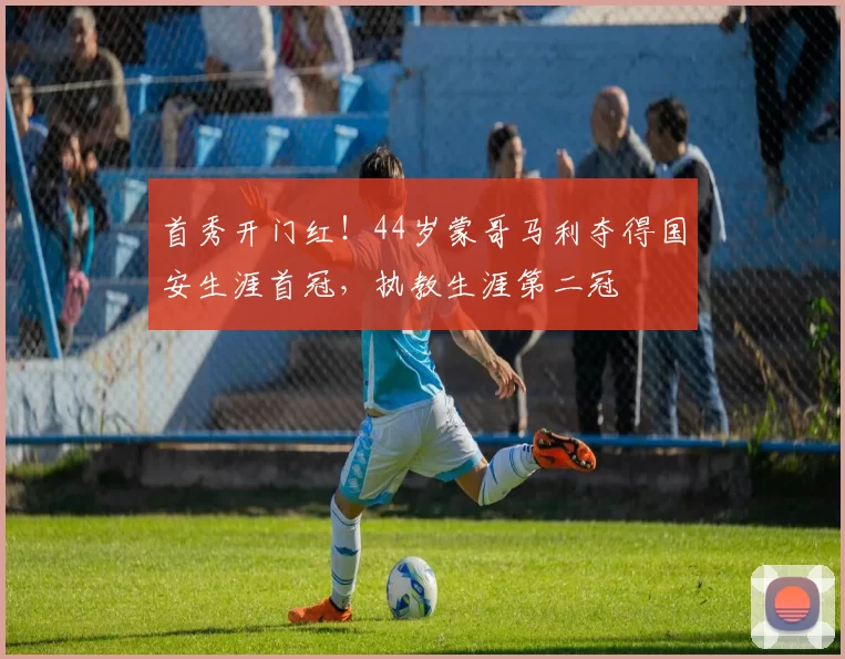 首秀开门红！44岁蒙哥马利夺得国安生涯首冠，执教生涯第二冠