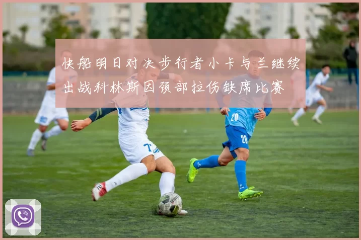 快船明日对决步行者小卡与兰继续出战科林斯因颈部拉伤缺席比赛