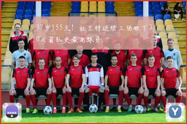 37岁155天！杜兰特连续三场砍下30火箭队史最老球员